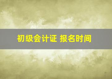 初级会计证 报名时间